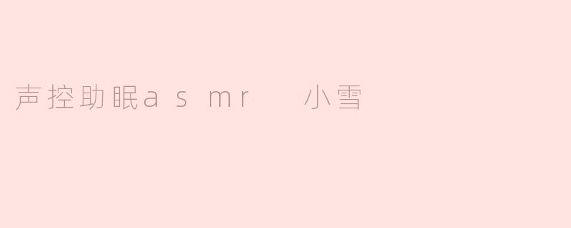 声控助眠asmr 小雪